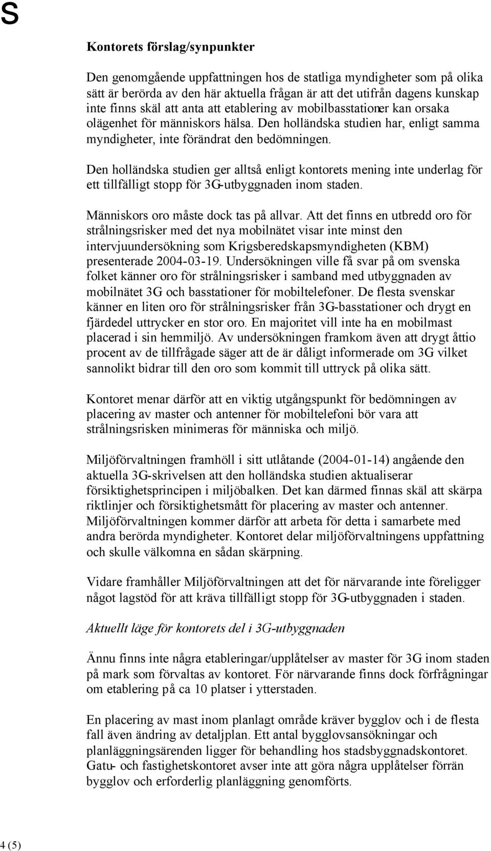 Den holländska studien ger alltså enligt kontorets mening inte underlag för ett tillfälligt stopp för 3G-utbyggnaden inom staden. Människors oro måste dock tas på allvar.