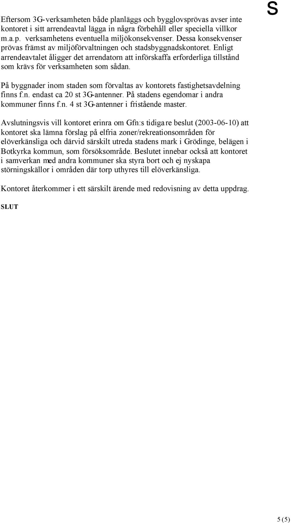 Enligt arrendeavtalet åligger det arrendatorn att införskaffa erforderliga tillstånd som krävs för verksamheten som sådan.