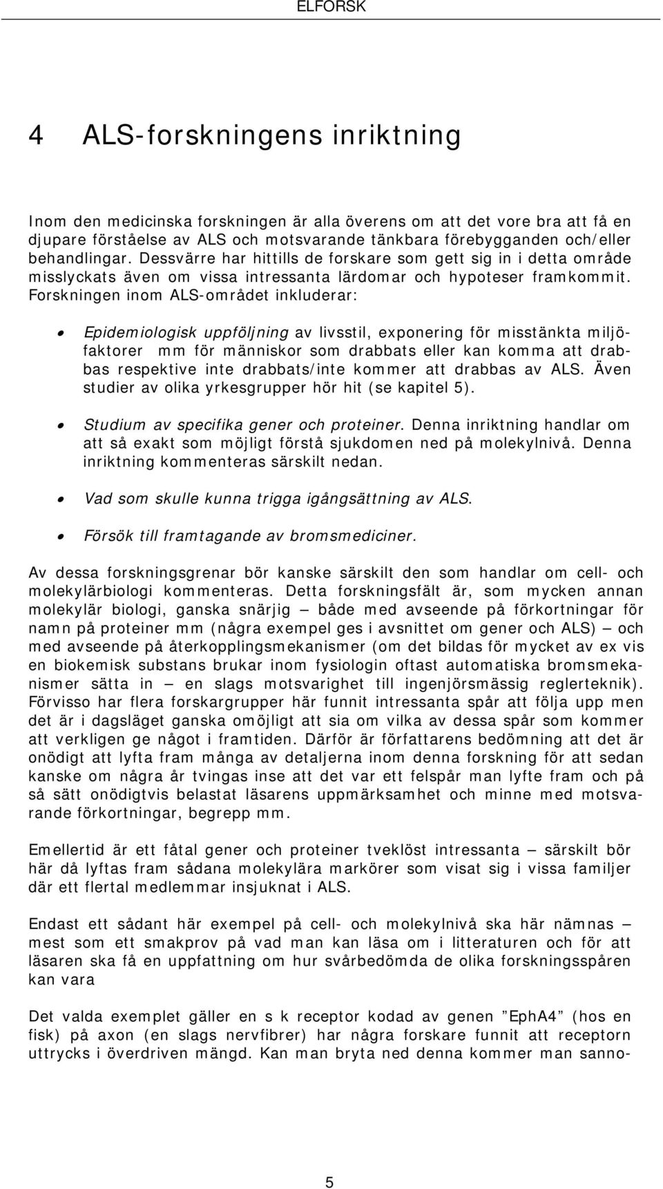 Forskningen inom ALS-området inkluderar: Epidemiologisk uppföljning av livsstil, exponering för misstänkta miljöfaktorer mm för människor som drabbats eller kan komma att drabbas respektive inte