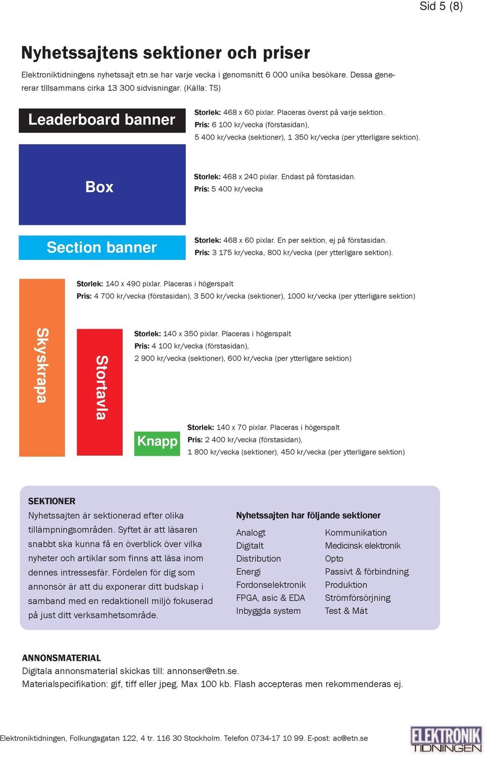 Box Storlek: 468 x 240 pixlar. Endast på förstasidan. Pris: 5 400 kr/vecka Section banner Storlek: 468 x 60 pixlar. En per sektion, ej på förstasidan.