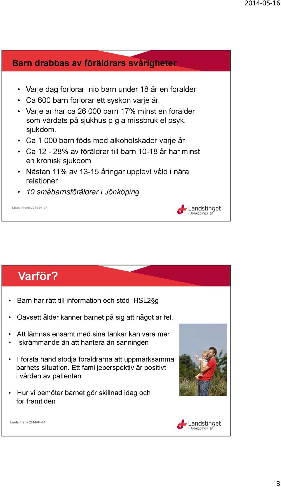 Ca 1 000 barn föds med alkoholskador varje år Ca 12-28% av föräldrar till barn 10-18 år har minst en kronisk sjukdom Nästan 11% av 13-15 åringar upplevt våld i nära relationer 10 småbarnsföräldrar i