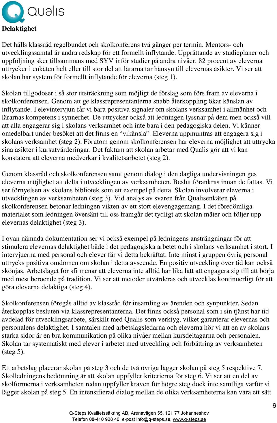 82 procent av eleverna uttrycker i enkäten helt eller till stor del att lärarna tar hänsyn till elevernas åsikter. Vi ser att skolan har system för formellt inflytande för eleverna (steg 1).
