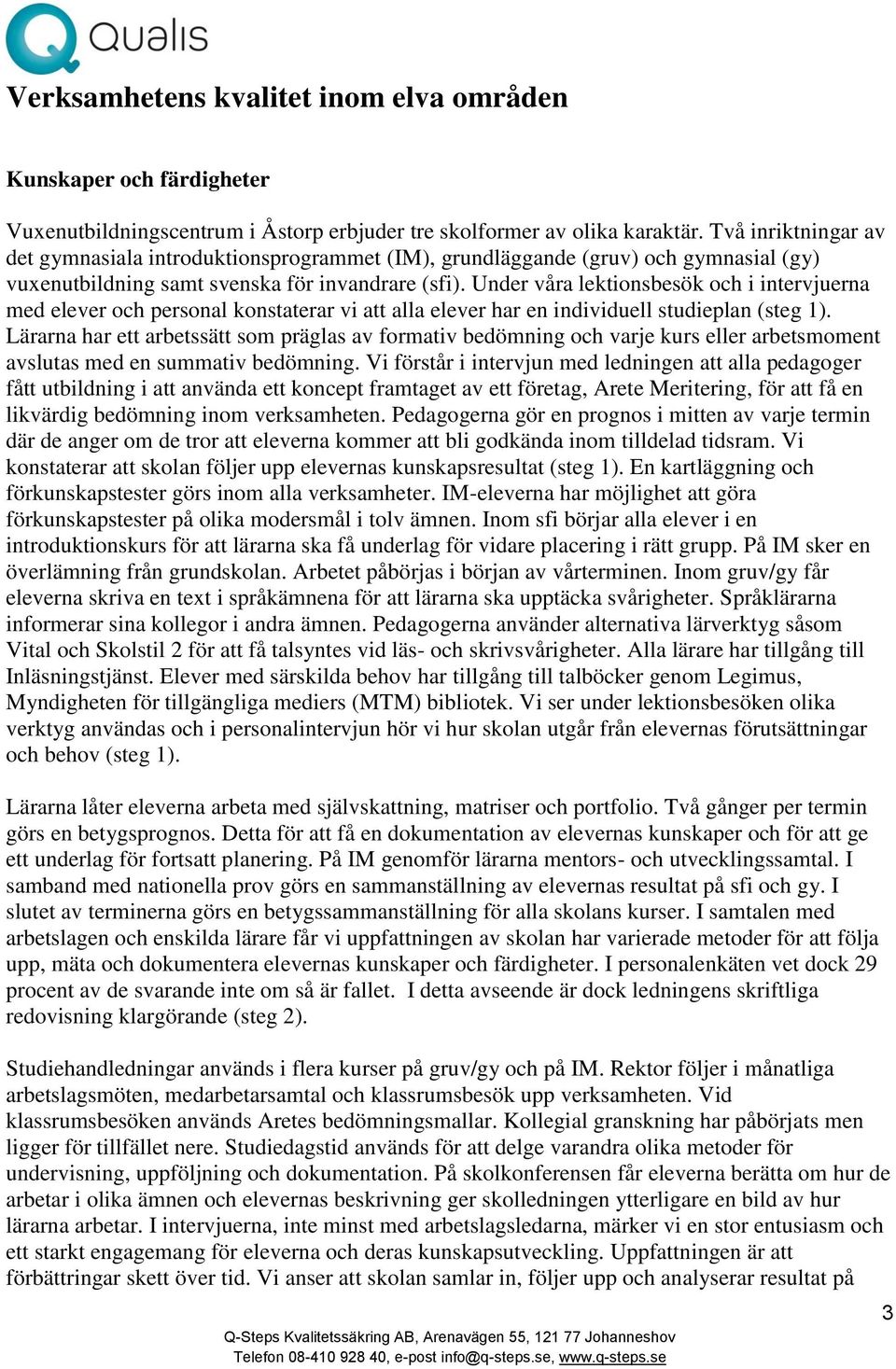 Under våra lektionsbesök och i intervjuerna med elever och personal konstaterar vi att alla elever har en individuell studieplan (steg 1).