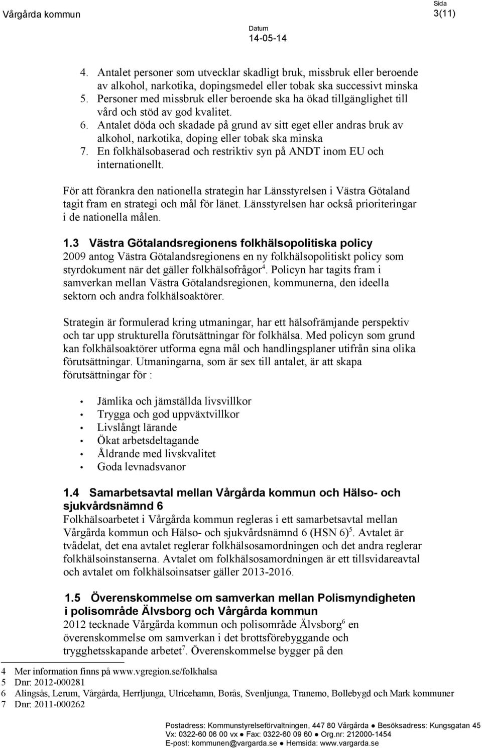 Antalet döda och skadade på grund av sitt eget eller andras bruk av alkohol, narkotika, doping eller tobak ska minska 7. En folkhälsobaserad och restriktiv syn på ANDT inom EU och internationellt.