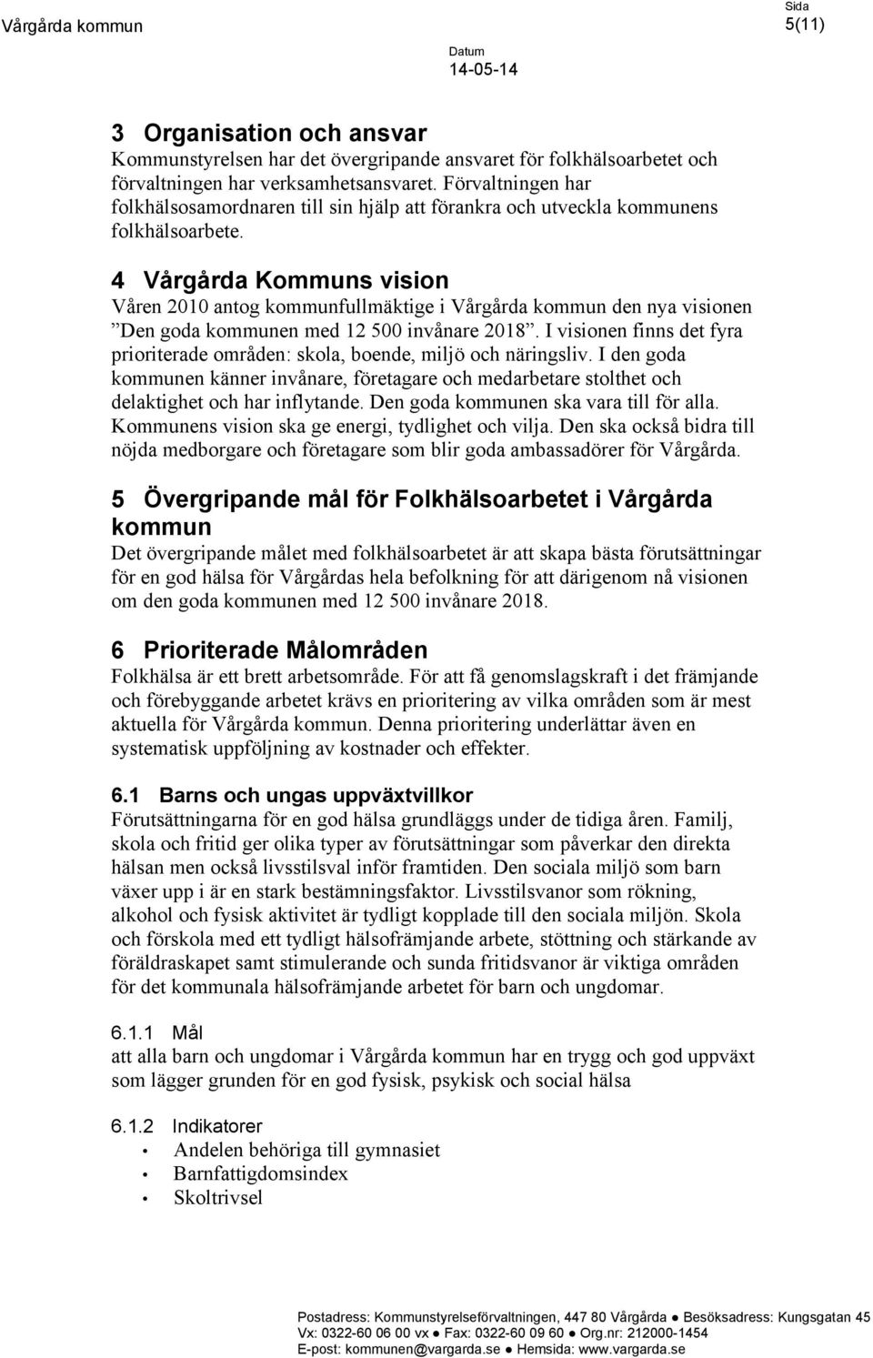 4 Vårgårda Kommuns vision Våren 2010 antog kommunfullmäktige i Vårgårda kommun den nya visionen Den goda kommunen med 12 500 invånare 2018.