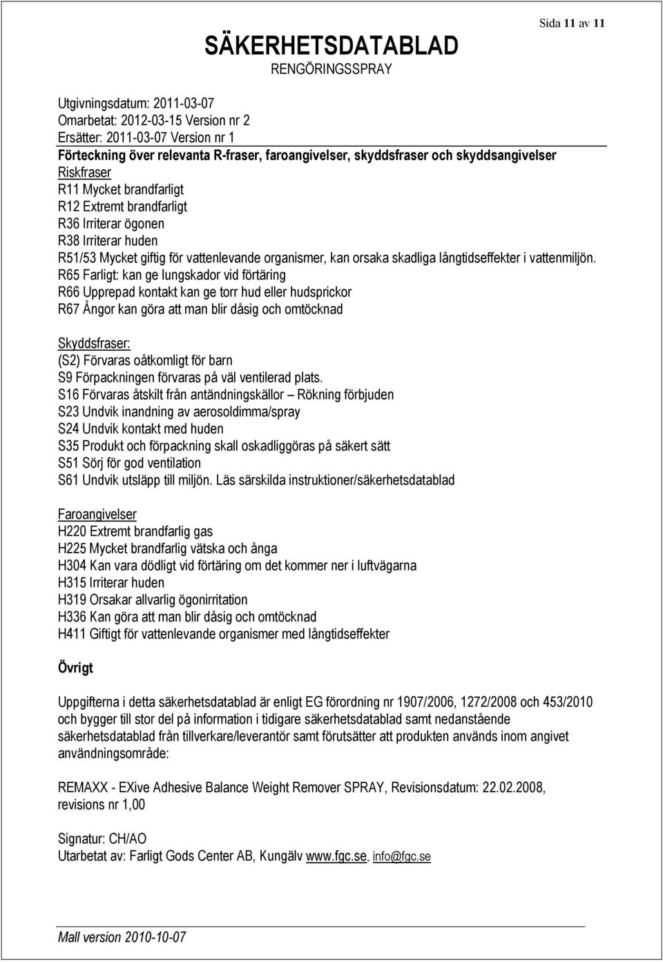 R65 Farligt: kan ge lungskador vid förtäring R66 Upprepad kontakt kan ge torr hud eller hudsprickor R67 Ångor kan göra att man blir dåsig och omtöcknad Skyddsfraser: (S2) Förvaras oåtkomligt för barn