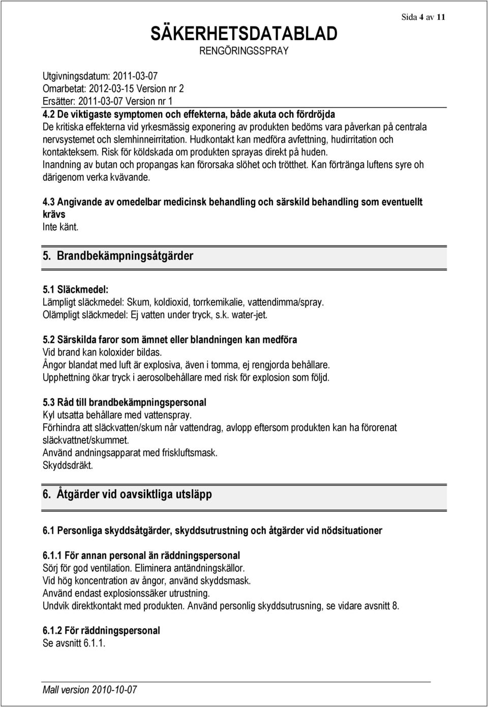 Hudkontakt kan medföra avfettning, hudirritation och kontakteksem. Risk för köldskada om produkten sprayas direkt på huden. Inandning av butan och propangas kan förorsaka slöhet och trötthet.