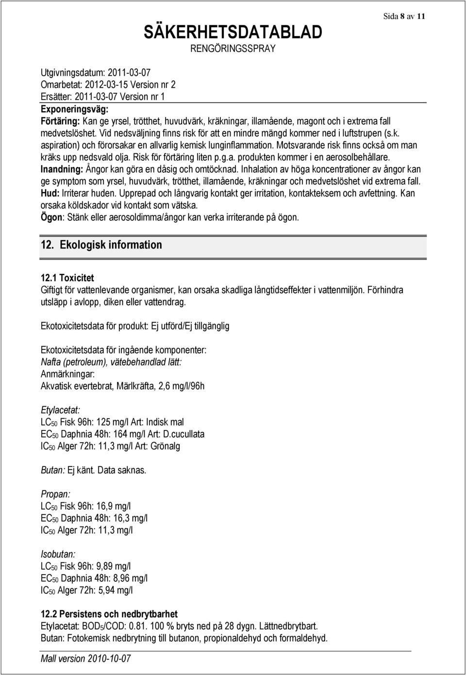 Motsvarande risk finns också om man kräks upp nedsvald olja. Risk för förtäring liten p.g.a. produkten kommer i en aerosolbehållare. Inandning: Ångor kan göra en dåsig och omtöcknad.