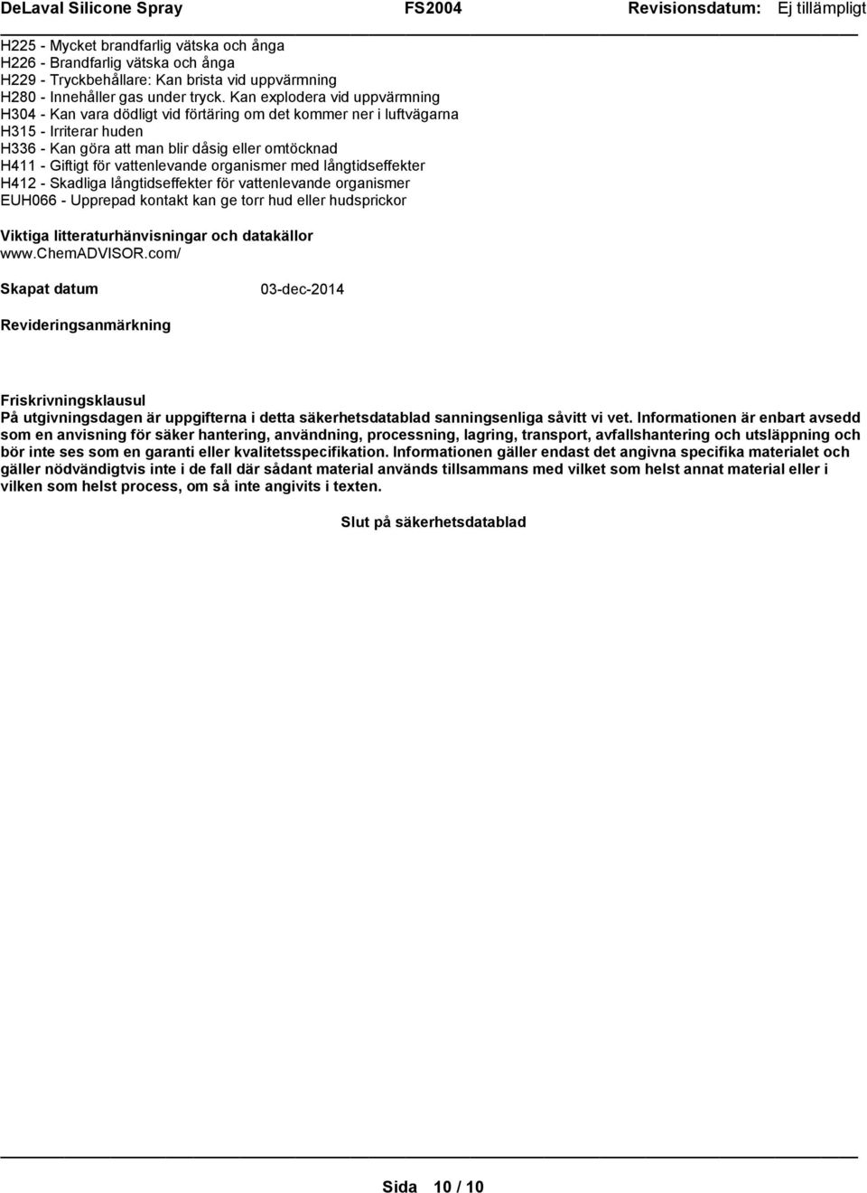 vattenlevande organismer med långtidseffekter H412 - Skadliga långtidseffekter för vattenlevande organismer EUH066 - Upprepad kontakt kan ge torr hud eller hudsprickor Viktiga litteraturhänvisningar