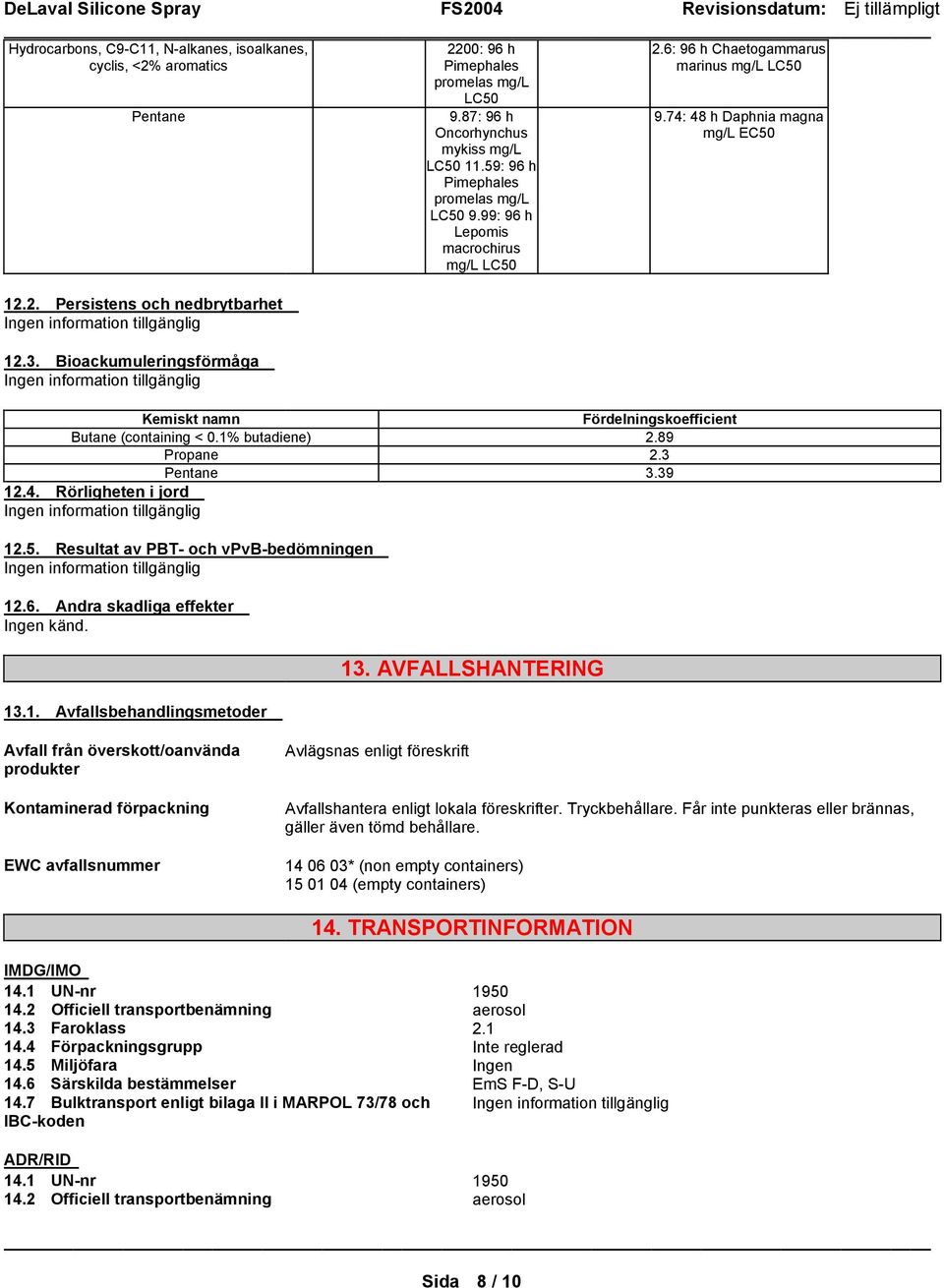 74: 48 h Daphnia magna mg/l EC50 Kemiskt namn Fördelningskoefficient Butane (containing < 0.1% butadiene) 2.89 Propane 2.3 Pentane 3.39 12.4. Rörligheten i jord 12.5. Resultat av PBT- och vpvb-bedömningen 12.
