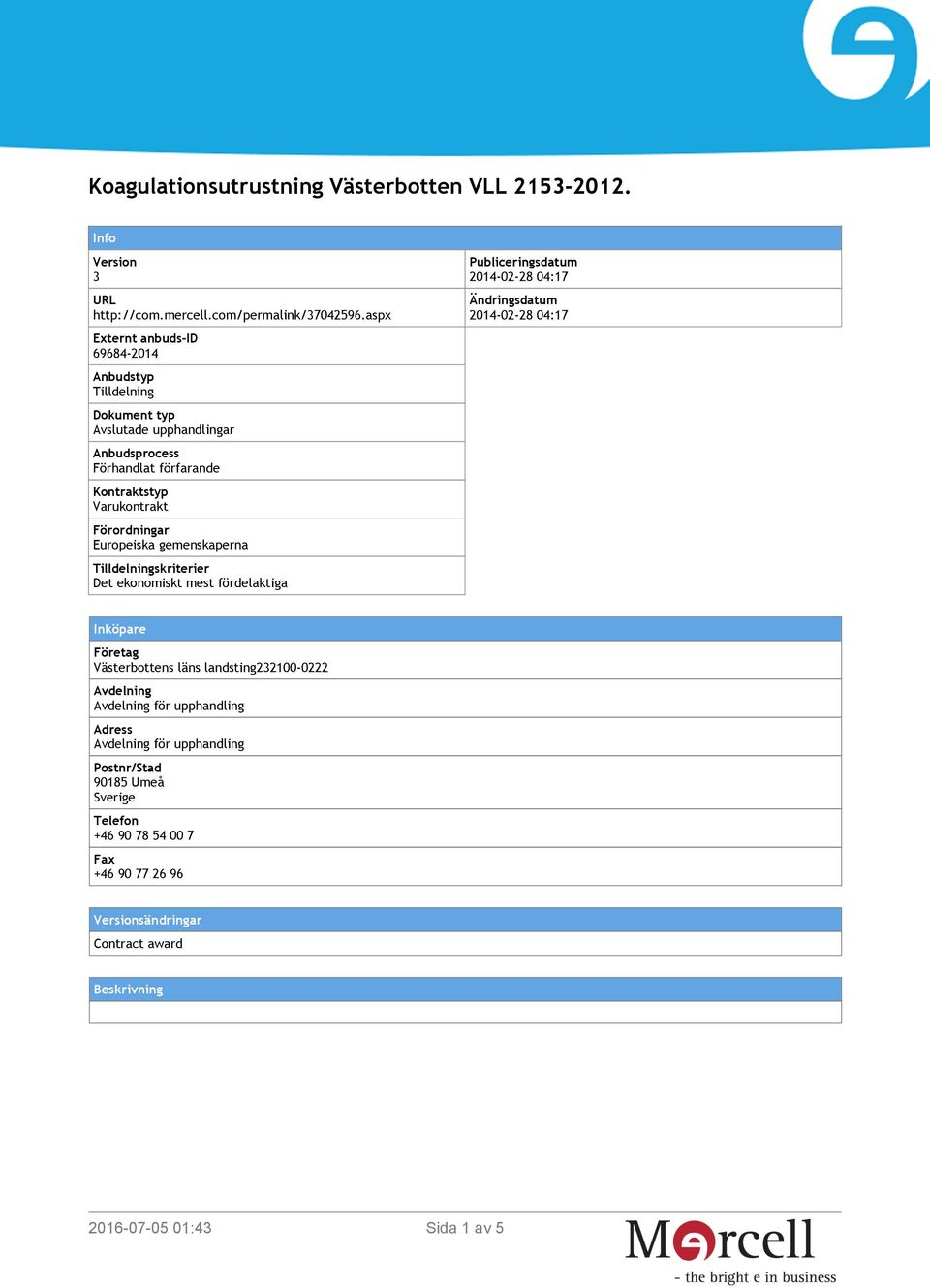 Europeiska gemenskaperna Tilldelningskriterier Det ekonomiskt mest fördelaktiga Publiceringsdatum 2014-02-28 04:17 Ändringsdatum 2014-02-28 04:17 Inköpare Företag