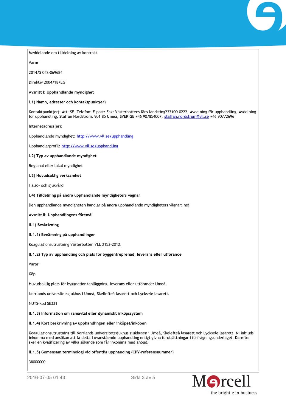 Nordström, 901 85 Umeå, SVERIGE +46 907854007, staffan.nordstrom@vll.se +46 90772696 Internetadress(er): Upphandlande myndighet: http://www.vll.se/upphandling Upphandlarprofil: http://www.vll.se/upphandling I.