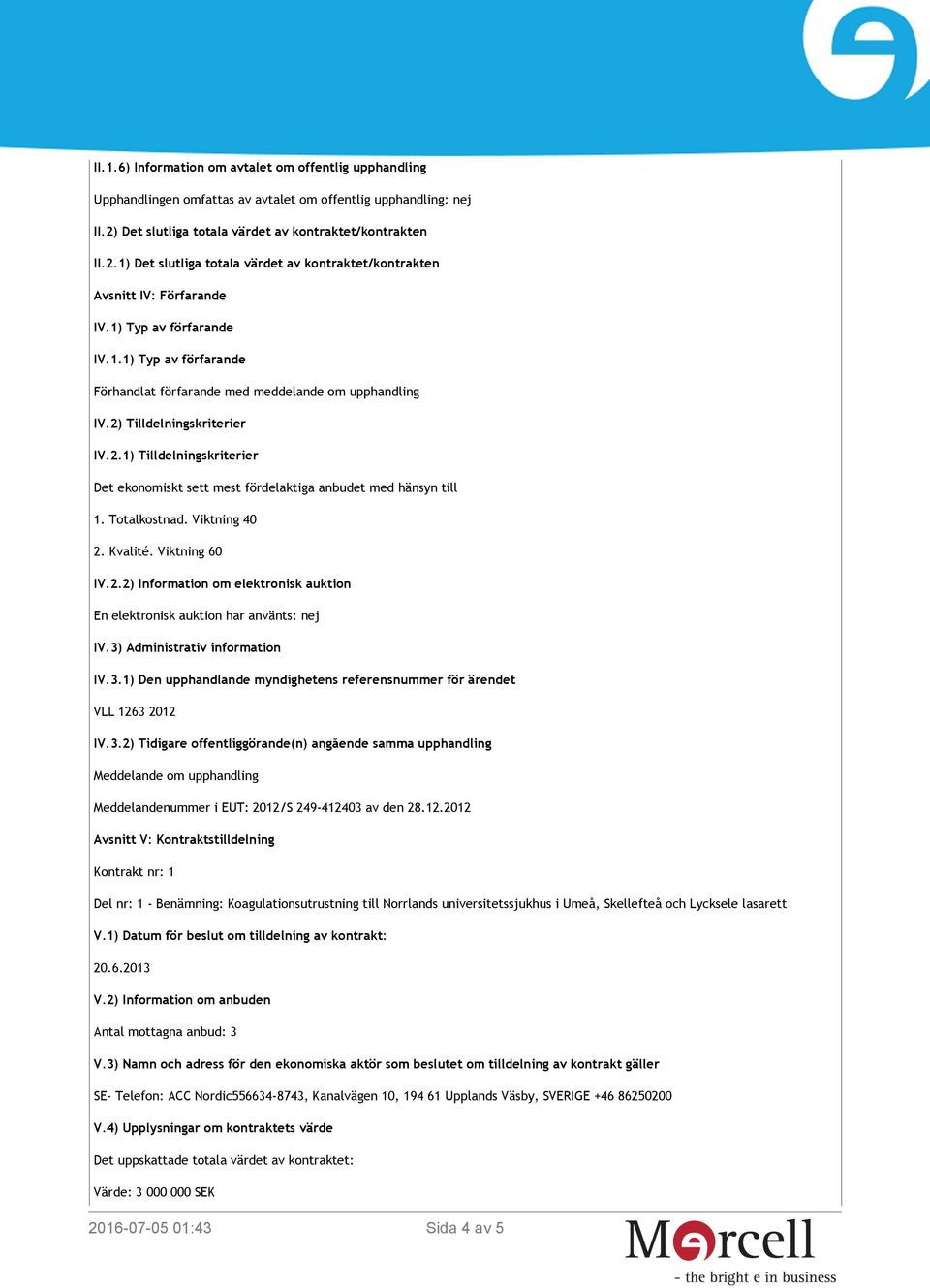 2) Tilldelningskriterier IV.2.1) Tilldelningskriterier Det ekonomiskt sett mest fördelaktiga anbudet med hänsyn till 1. Totalkostnad. Viktning 40 2. Kvalité. Viktning 60 IV.2.2) Information om elektronisk auktion En elektronisk auktion har använts: nej IV.