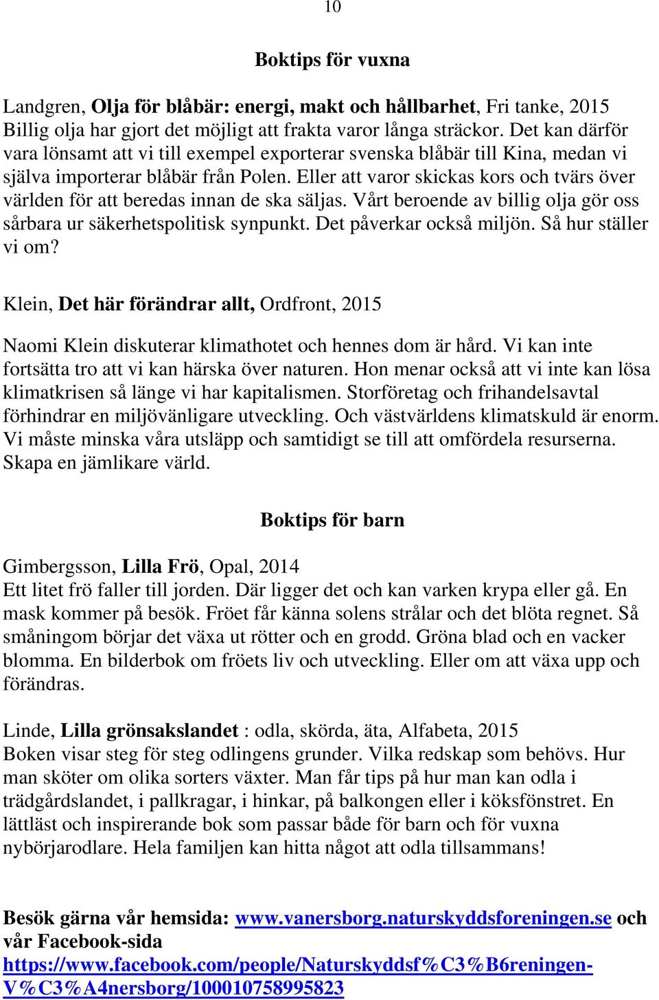 Eller att varor skickas kors och tvärs över världen för att beredas innan de ska säljas. Vårt beroende av billig olja gör oss sårbara ur säkerhetspolitisk synpunkt. Det påverkar också miljön.