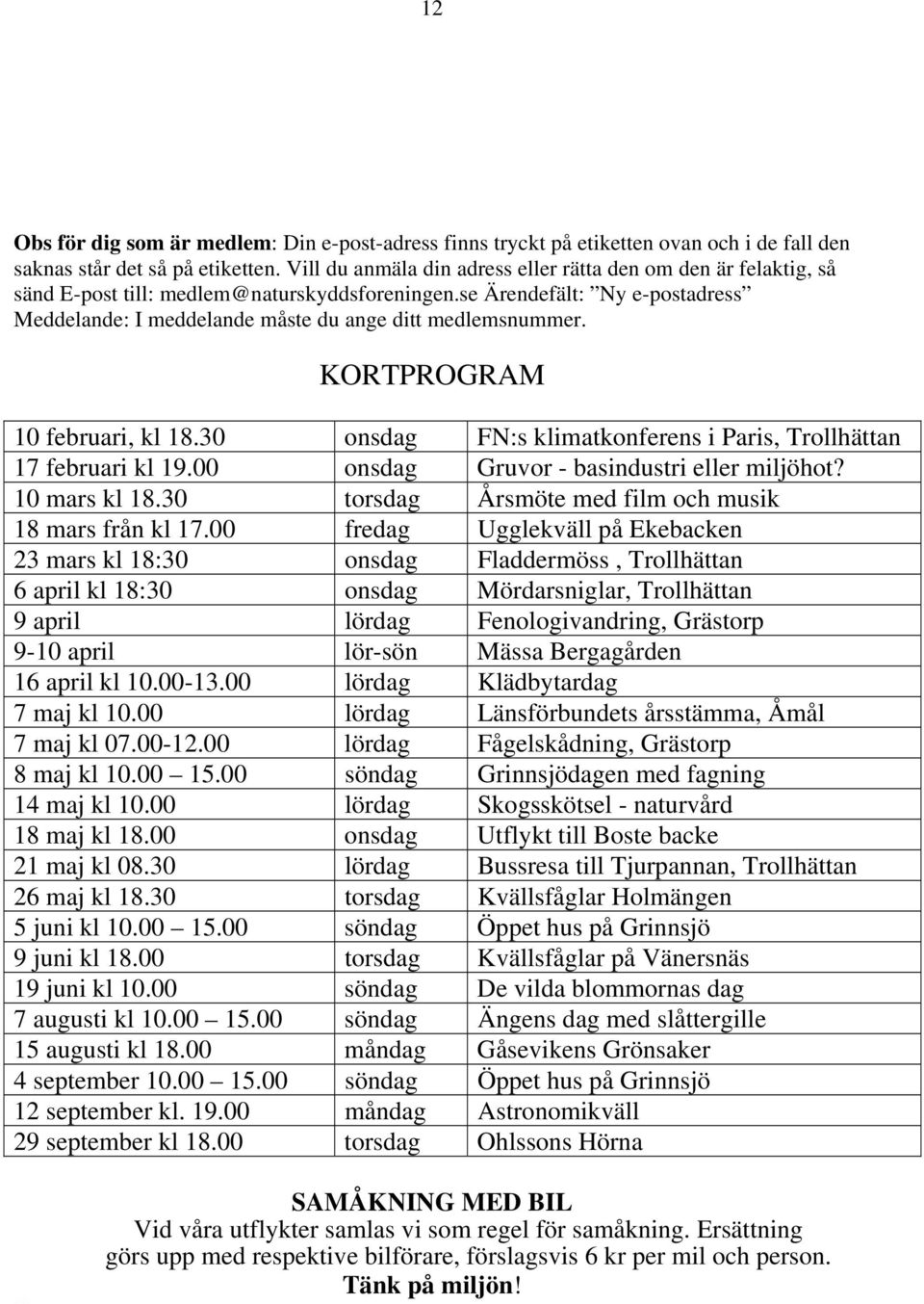 se Ärendefält: Ny e-postadress Meddelande: I meddelande måste du ange ditt medlemsnummer. KORTPROGRAM 10 februari, kl 18.30 onsdag FN:s klimatkonferens i Paris, Trollhättan 17 februari kl 19.