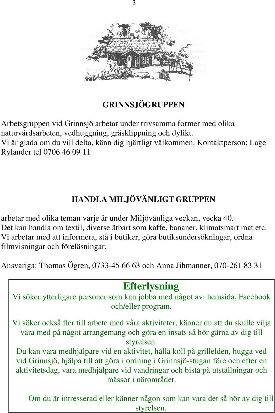 Kontaktperson: Lage Rylander tel 0706 46 09 11 HANDLA MILJÖVÄNLIGT GRUPPEN arbetar med olika teman varje år under Miljövänliga veckan, vecka 40.