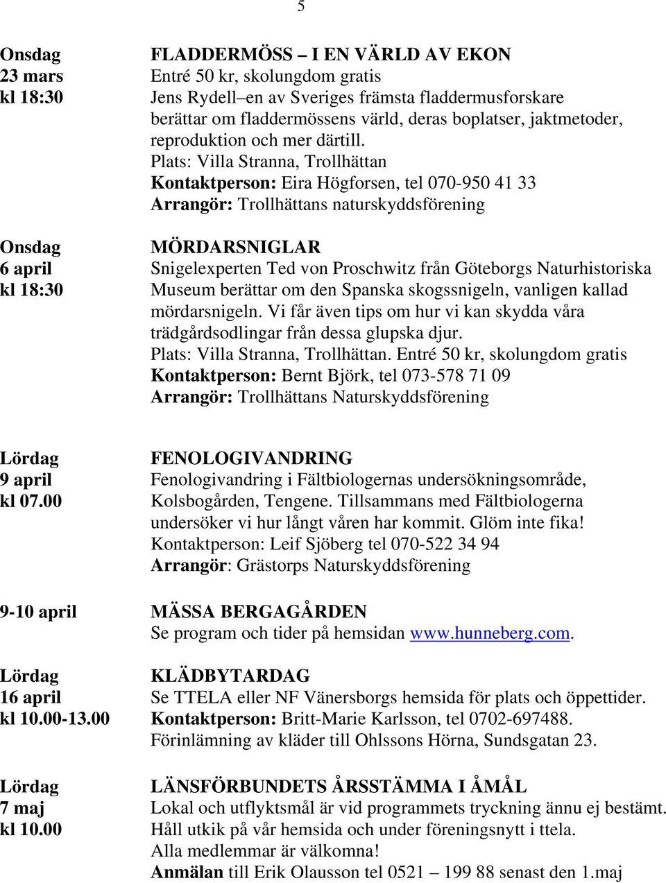 Plats: Villa Stranna, Trollhättan Kontaktperson: Eira Högforsen, tel 070-950 41 33 Arrangör: Trollhättans naturskyddsförening MÖRDARSNIGLAR Snigelexperten Ted von Proschwitz från Göteborgs