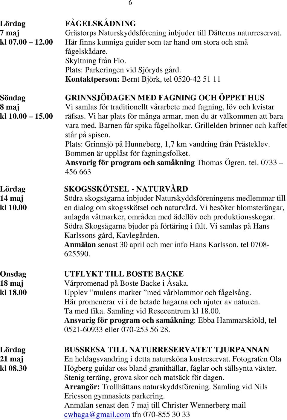 Plats: Parkeringen vid Sjöryds gård. Kontaktperson: Bernt Björk, tel 0520-42 51 11 GRINNSJÖDAGEN MED FAGNING OCH ÖPPET HUS Vi samlas för traditionellt vårarbete med fagning, löv och kvistar räfsas.