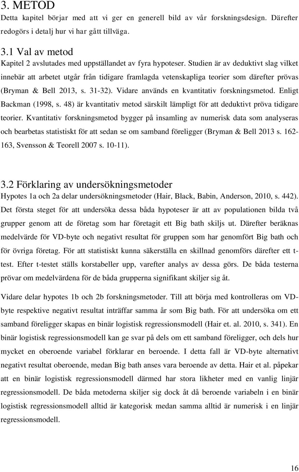 Studien är av deduktivt slag vilket innebär att arbetet utgår från tidigare framlagda vetenskapliga teorier som därefter prövas (Bryman & Bell 2013, s. 31-32).