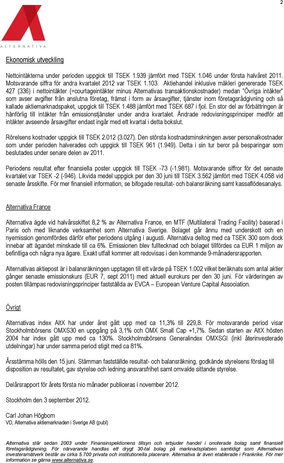 främst i form av årsavgifter, tjänster inom företagsrådgivning och så kallade aktiemarknadspaket, uppgick till TSEK 1.488 jämfört med TSEK 687 i fjol.