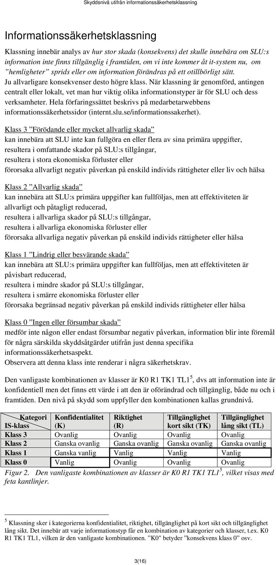 När klassning är genomförd, antingen centralt eller lokalt, vet man hur viktig olika informationstyper är för SLU och dess verksamheter.