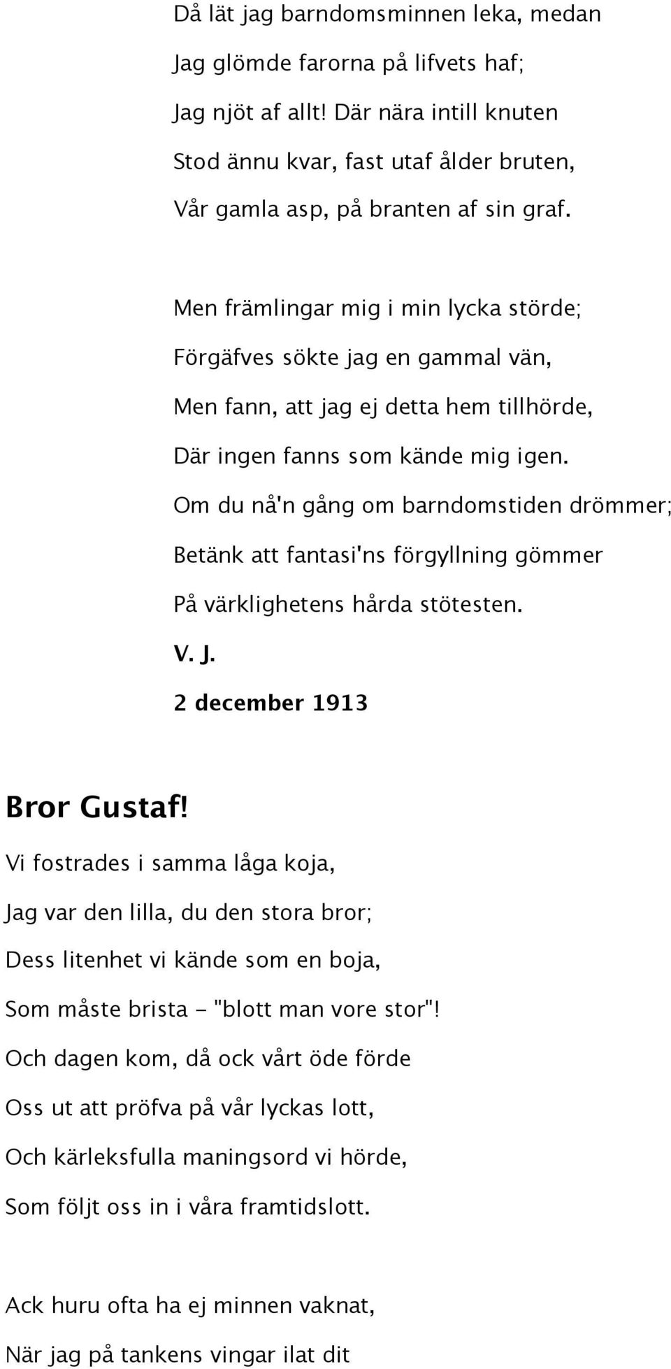 Om du nå'n gång om barndomstiden drömmer; Betänk att fantasi'ns förgyllning gömmer På värklighetens hårda stötesten. V. J. 2 december 1913 Bror Gustaf!