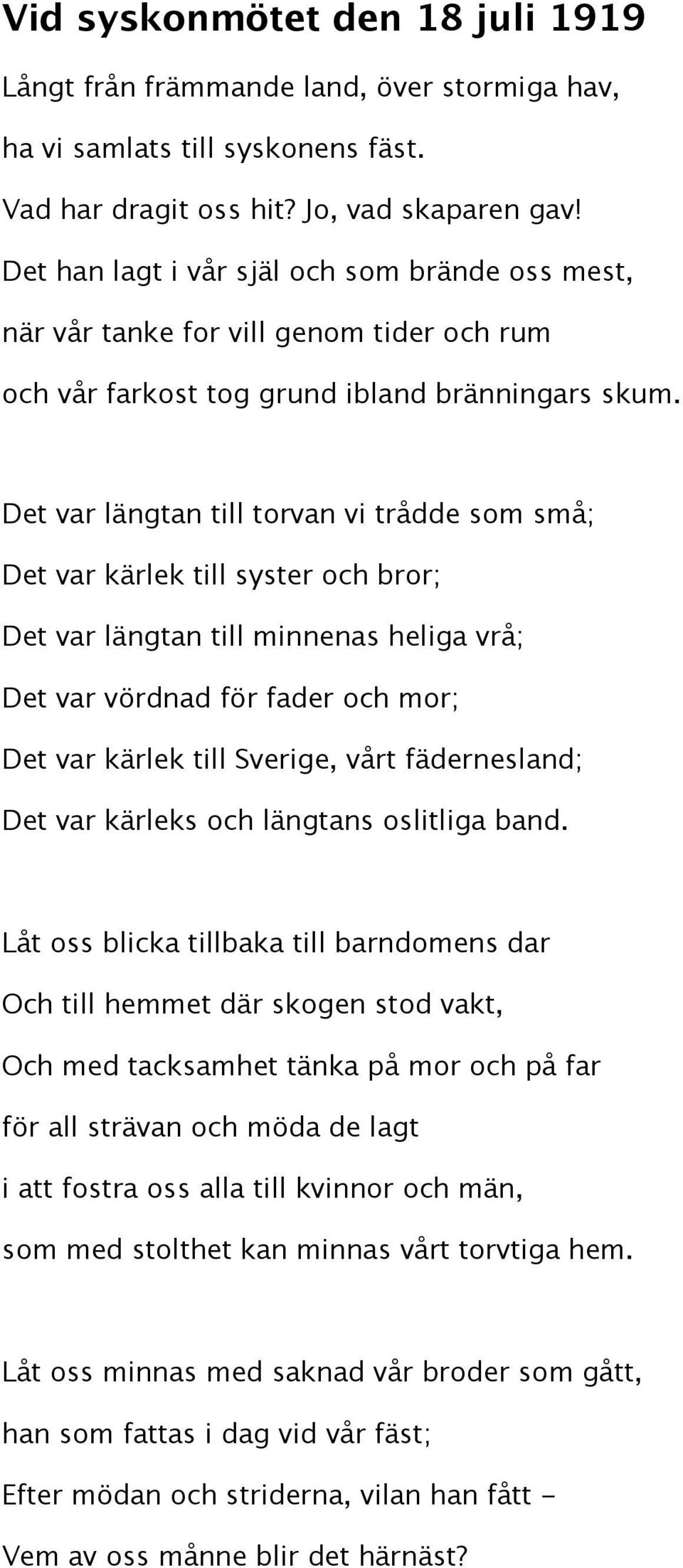 Det var längtan till torvan vi trådde som små; Det var kärlek till syster och bror; Det var längtan till minnenas heliga vrå; Det var vördnad för fader och mor; Det var kärlek till Sverige, vårt