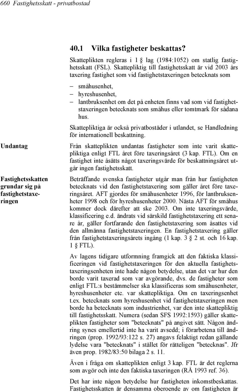 Skattepliktig till fastighetsskatt är vid 2003 års taxering fastighet som vid fastighetstaxeringen betecknats som småhusenhet, hyreshusenhet, lantbruksenhet om det på enheten finns vad som vid