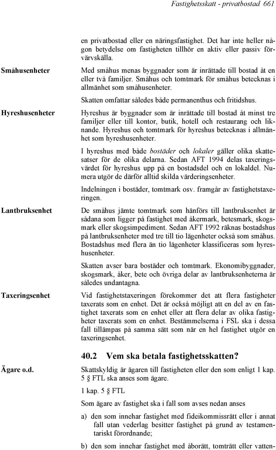 Småhus och tomtmark för småhus betecknas i allmänhet som småhusenheter. Skatten omfattar således både permanenthus och fritidshus.