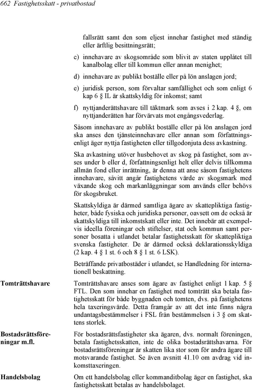 skattskyldig för inkomst; samt f) nyttjanderättshavare till täktmark som avses i 2 kap. 4, om nyttjanderätten har förvärvats mot engångsvederlag.