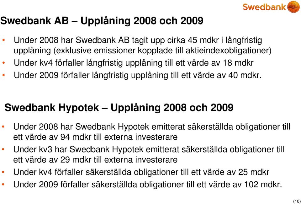 Swedbank Hypotek Upplåning 2008 och 2009 Under 2008 har Swedbank Hypotek emitterat säkerställda obligationer till ett värde av 94 mdkr till externa investerare Under kv3 har Swedbank