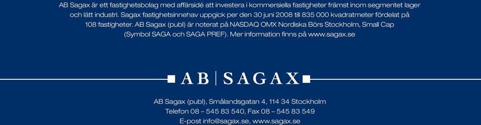 AB Sagax (publ) är noterat på NASDAQ OMX Nordiska Börs Stockholm, Small Cap (Symbol SAGA och SAGA PREF).