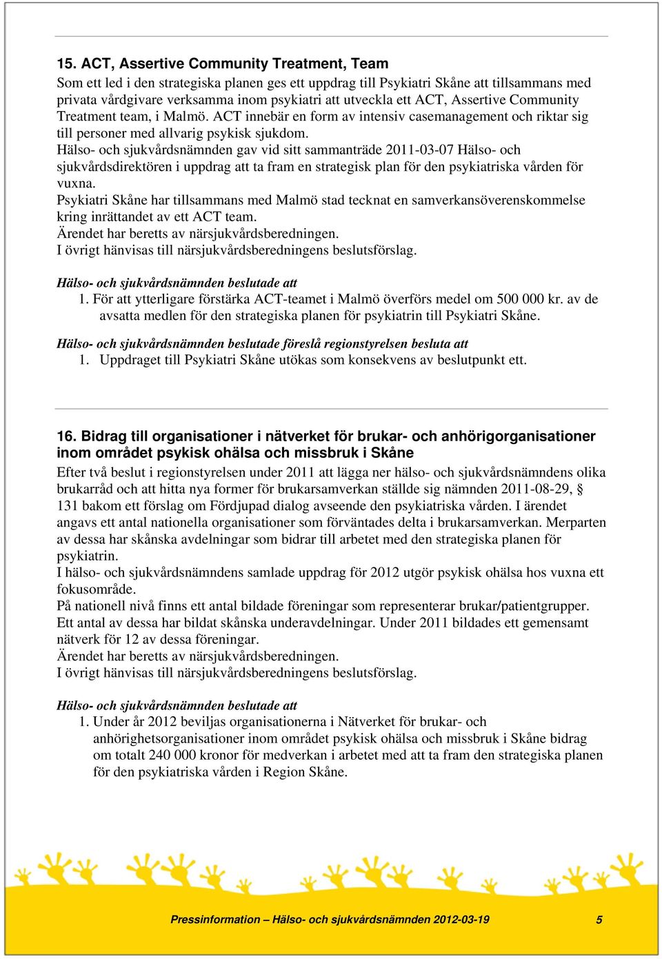 Hälso- och sjukvårdsnämnden gav vid sitt sammanträde 2011-03-07 Hälso- och sjukvårdsdirektören i uppdrag att ta fram en strategisk plan för den psykiatriska vården för vuxna.