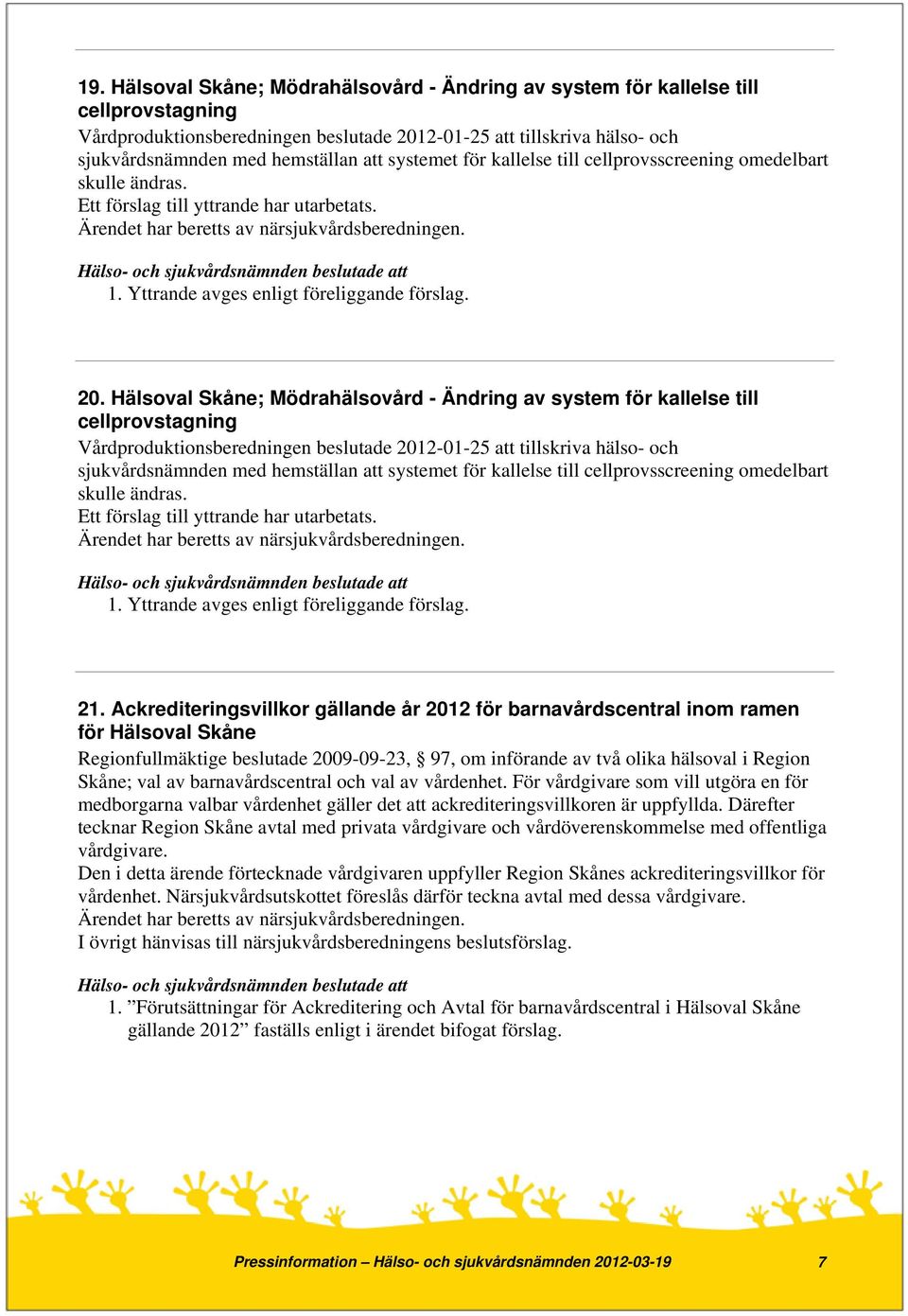 Hälsoval Skåne; Mödrahälsovård - Ändring av system för kallelse till cellprovstagning Vårdproduktionsberedningen beslutade 2012-01-25 att tillskriva hälso- och sjukvårdsnämnden med hemställan att