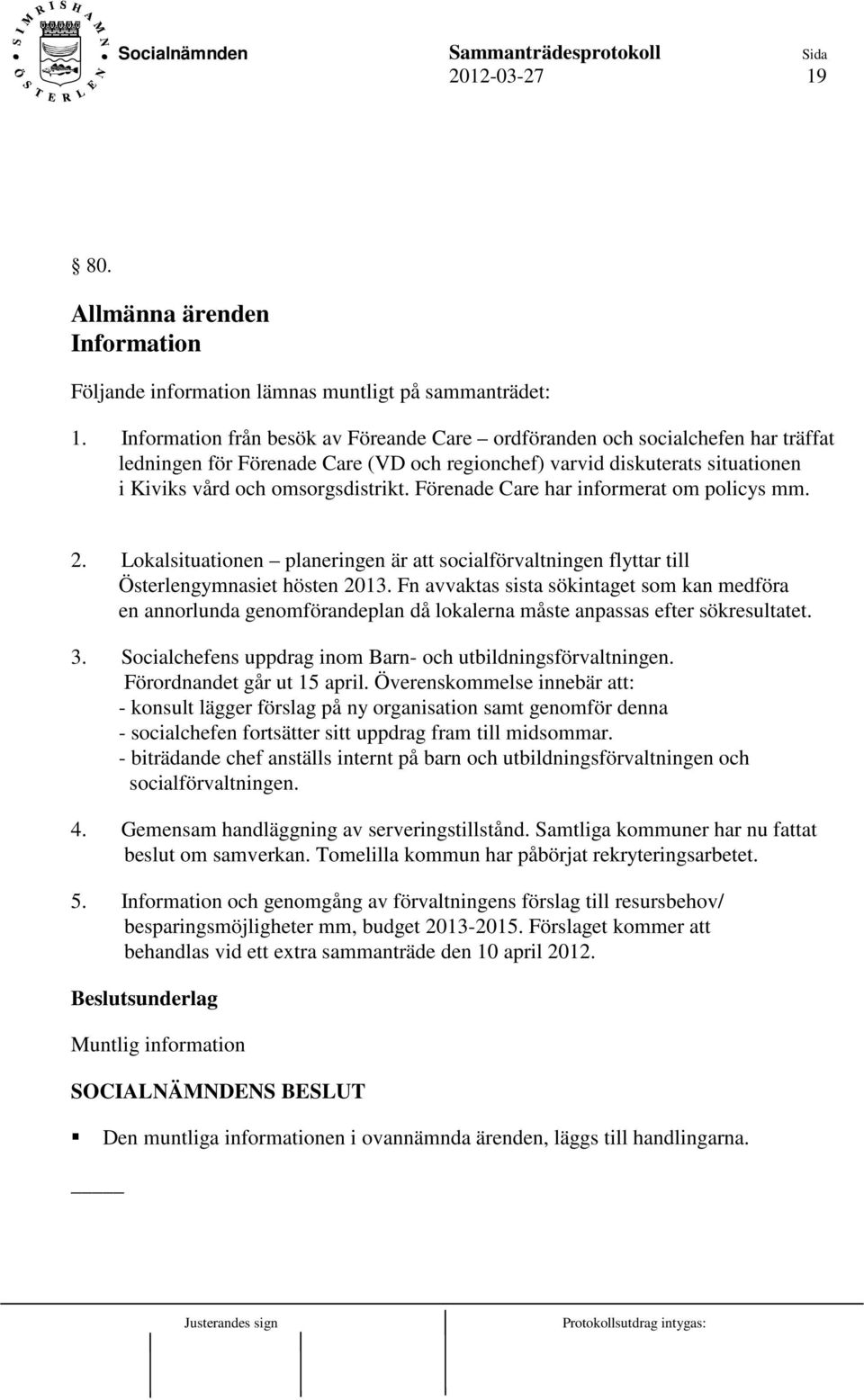 Förenade Care har informerat om policys mm. 2. Lokalsituationen planeringen är att socialförvaltningen flyttar till Österlengymnasiet hösten 2013.