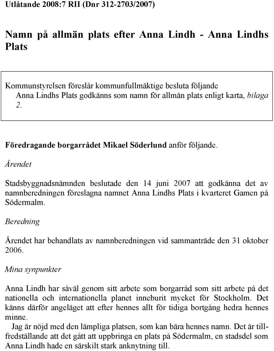 Ärendet Stadsbyggnadsnämnden beslutade den 14 juni 2007 att godkänna det av namnberedningen föreslagna namnet Anna Lindhs Plats i kvarteret Gamen på Södermalm.