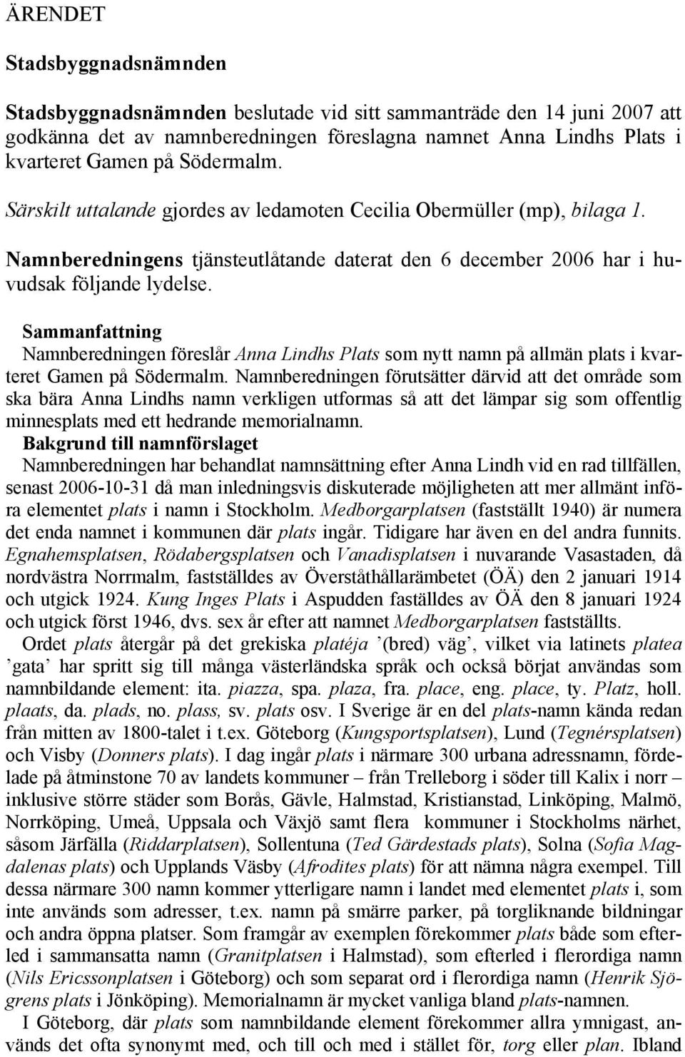 Sammanfattning Namnberedningen föreslår Anna Lindhs Plats som nytt namn på allmän plats i kvarteret Gamen på Södermalm.