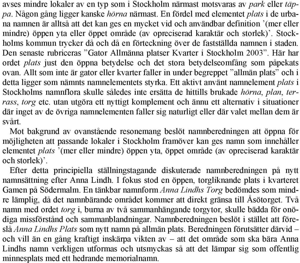 Stockholms kommun trycker då och då en förteckning över de fastställda namnen i staden. Den senaste rubriceras Gator Allmänna platser Kvarter i Stockholm 2003.