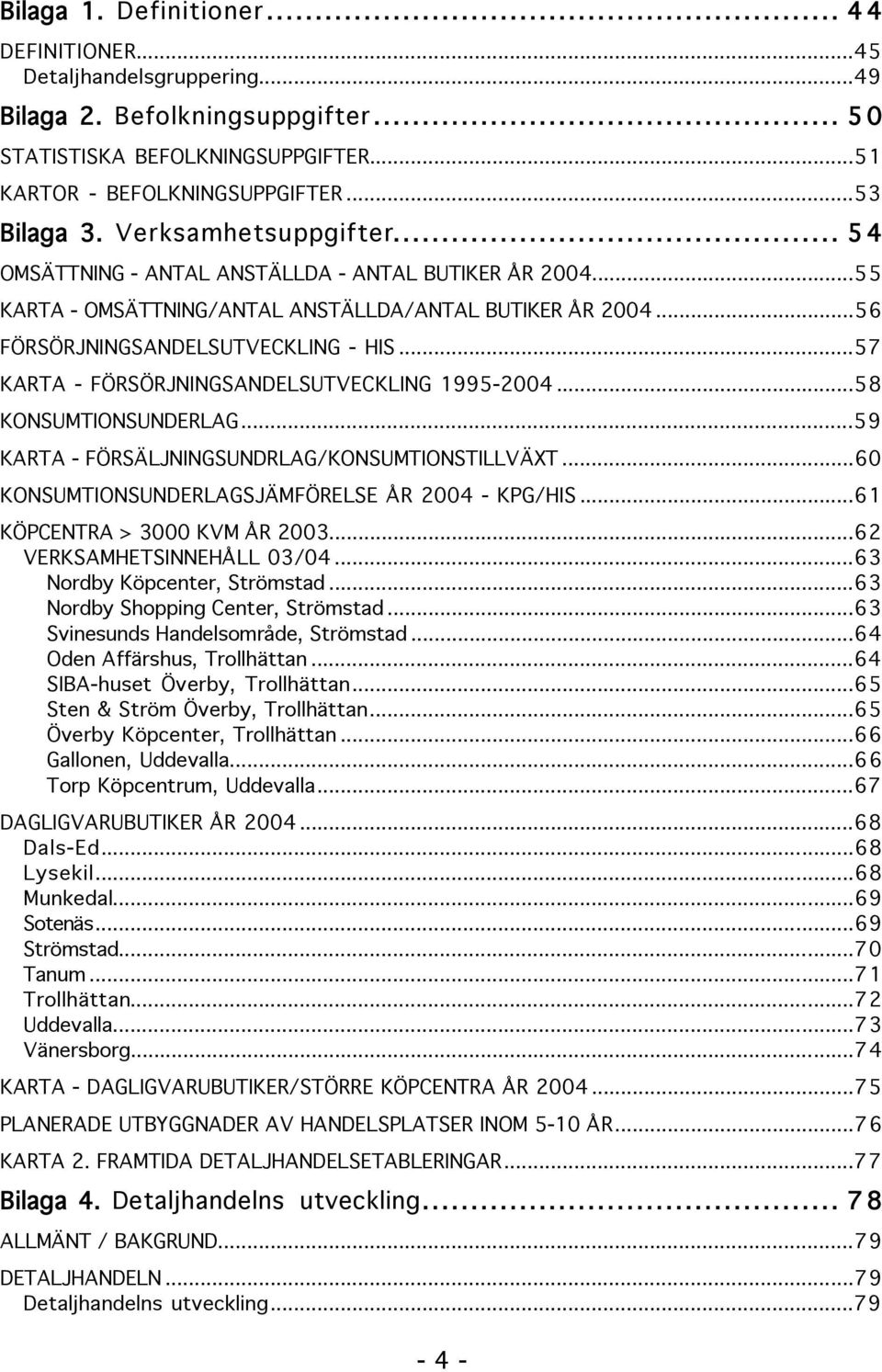 ..57 KARTA - FÖRSÖRJNINGSANDELSUTVECKLING 1995-2004...58 KONSUMTIONSUNDERLAG...59 KARTA - FÖRSÄLJNINGSUNDRLAG/KONSUMTIONSTILLVÄXT...60 KONSUMTIONSUNDERLAGSJÄMFÖRELSE ÅR 2004 - KPG/HIS.