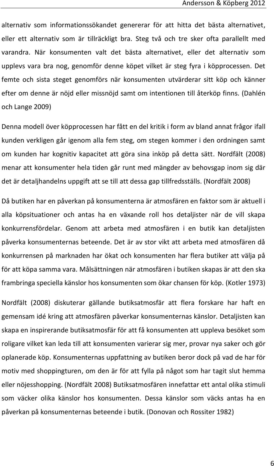 Det femte och sista steget genomförs när konsumenten utvärderar sitt köp och känner efter om denne är nöjd eller missnöjd samt om intentionen till återköp finns.