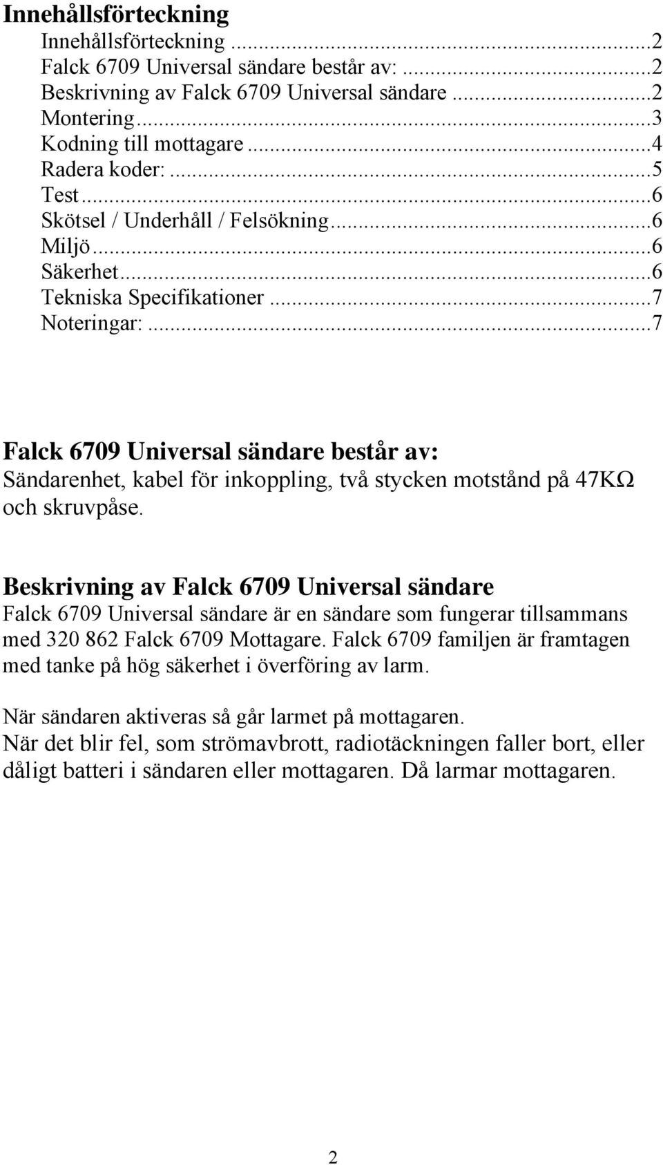 .. 7 Falck 6709 Universal sändare består av: Sändarenhet, kabel för inkoppling, två stycken motstånd på 47KΩ och skruvpåse.