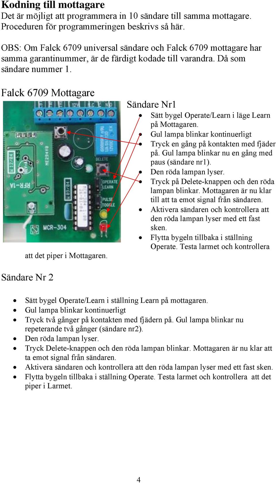 Sändare Nr1 Sätt bygel Operate/Learn i läge Learn på Mottagaren. Gul lampa blinkar kontinuerligt Tryck en gång på kontakten med fjäder på. Gul lampa blinkar nu en gång med paus (sändare nr1).