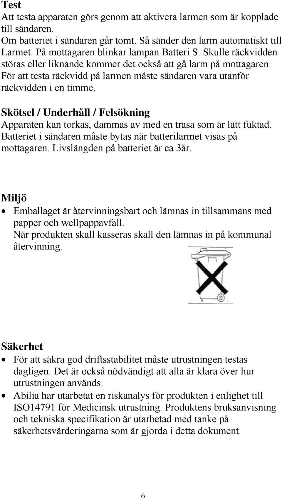 För att testa räckvidd på larmen måste sändaren vara utanför räckvidden i en timme. Skötsel / Underhåll / Felsökning Apparaten kan torkas, dammas av med en trasa som är lätt fuktad.