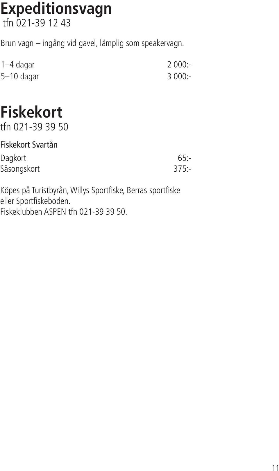 1 4 dagar 2 000:- 5 10 dagar 3 000:- Fiskekort tfn 021-39 39 50 Fiskekort