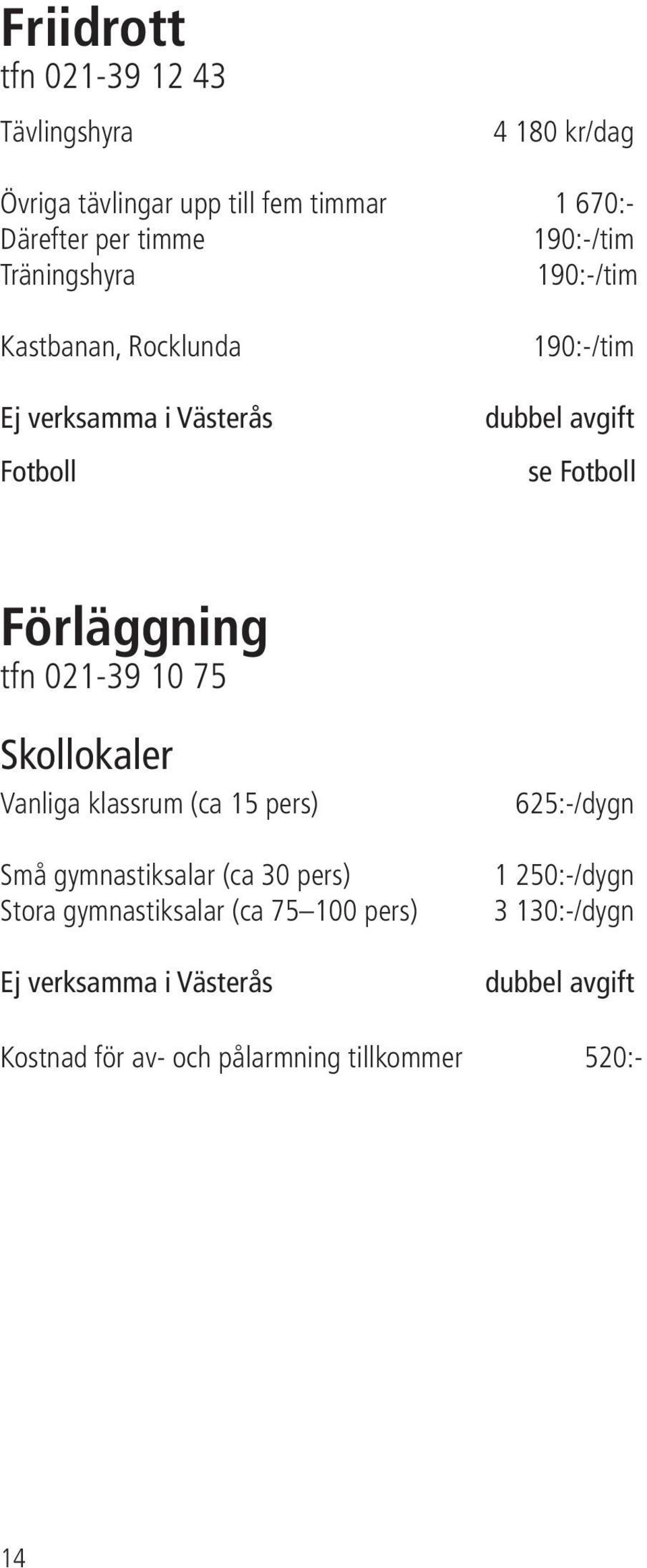 Förläggning tfn 021-39 10 75 Skollokaler Vanliga klassrum (ca 15 pers) Små gymnastiksalar (ca 30 pers) Stora gymnastiksalar