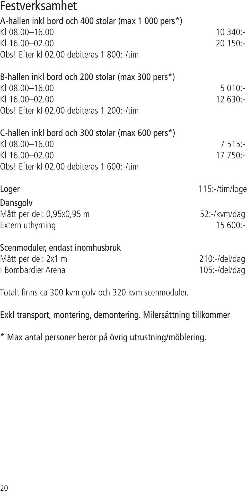 00 debiteras 1 200:-/tim C-hallen inkl bord och 300 stolar (max 600 pers*) Kl 08.00 16.00 7 515:- Kl 16.00 02.00 17 750:- Obs! Efter kl 02.