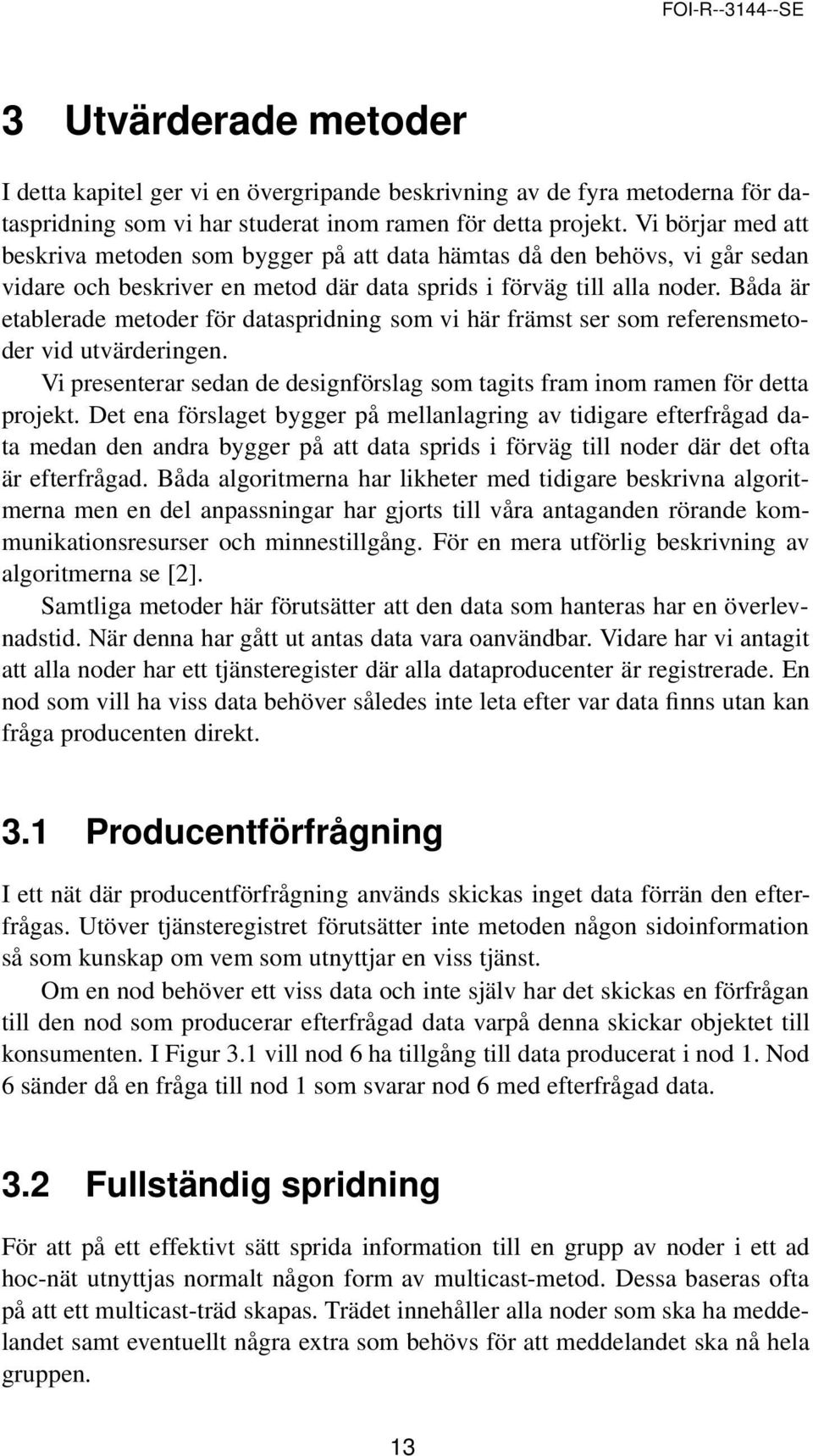 Båda är etablerade metoder för dataspridning som vi här främst ser som referensmetoder vid utvärderingen. Vi presenterar sedan de designförslag som tagits fram inom ramen för detta projekt.