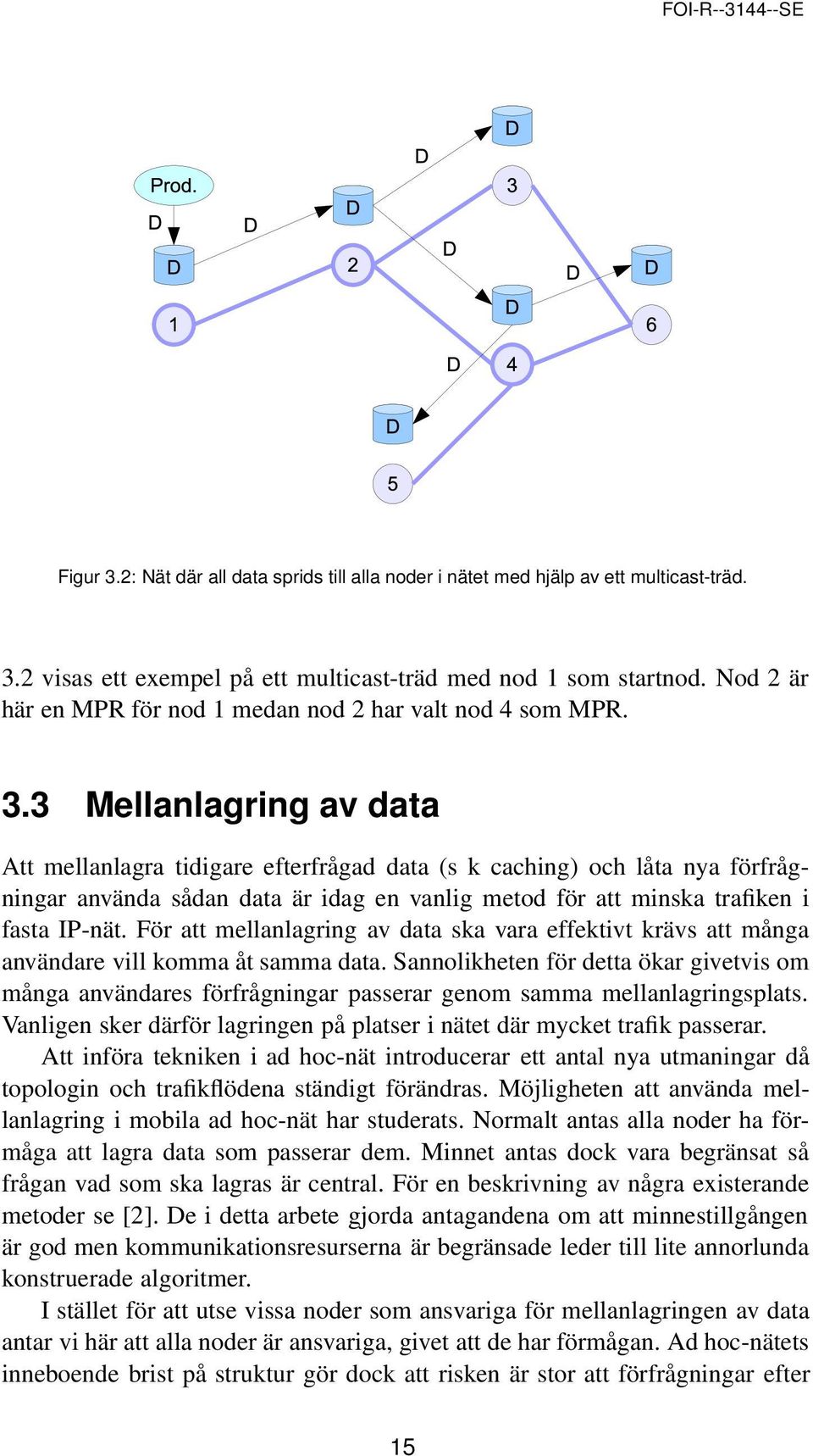 3 Mellanlagring av data Att mellanlagra tidigare efterfrågad data (s k caching) och låta nya förfrågningar använda sådan data är idag en vanlig metod för att minska trafiken i fasta IP-nät.