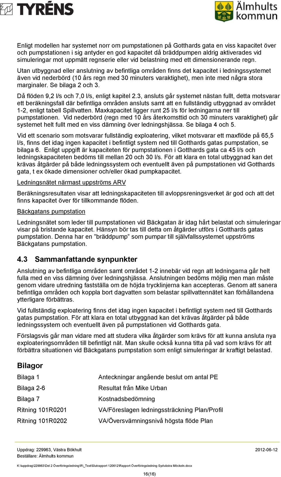 Utan utbyggnad eller anslutning av befintliga områden finns det kapacitet i ledningssystemet även vid nederbörd (10 års regn med 30 minuters varaktighet), men inte med några stora marginaler.