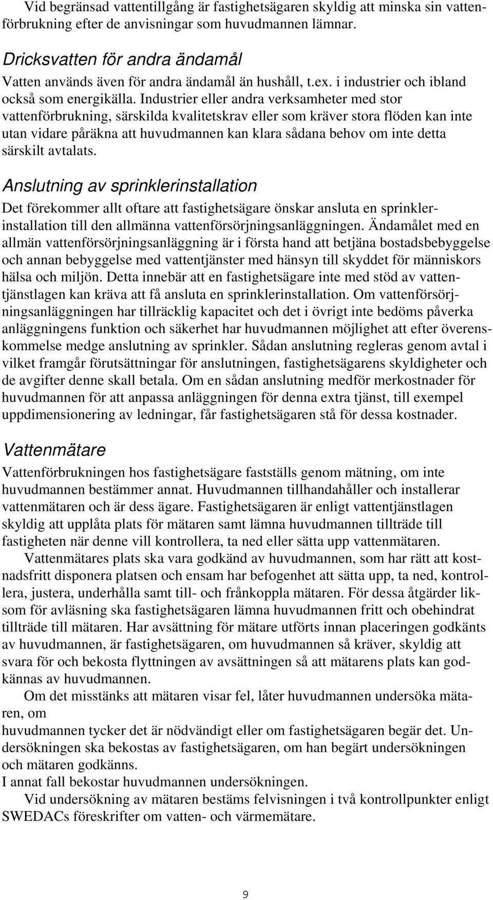 Industrier eller andra verksamheter med stor vattenförbrukning, särskilda kvalitetskrav eller som kräver stora flöden kan inte utan vidare påräkna att huvudmannen kan klara sådana behov om inte detta